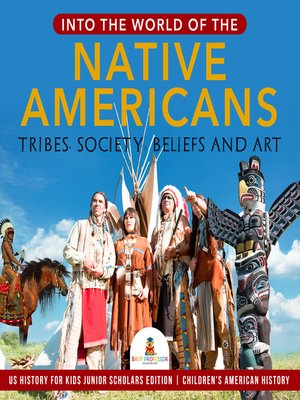 cover image of Into the World of the Native Americans --Tribes, Society, Beliefs and Art--US History for Kids Junior Scholars Edition--Children's American History